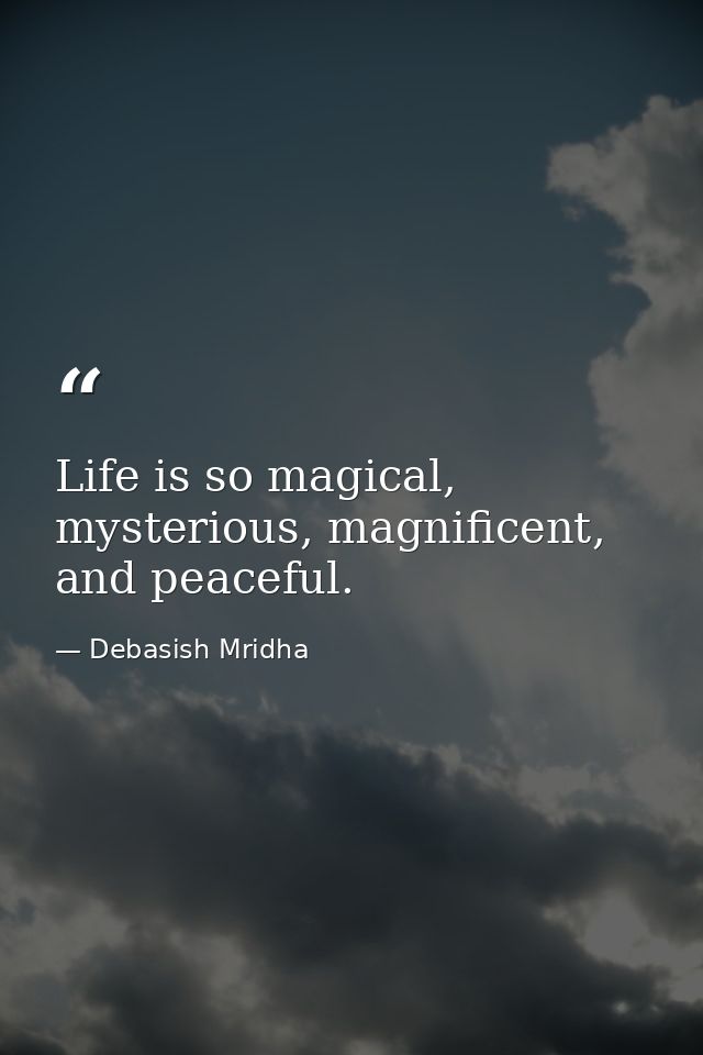Life is so magical, mysterious, magnificent, and peaceful. — Debasish Mridha
