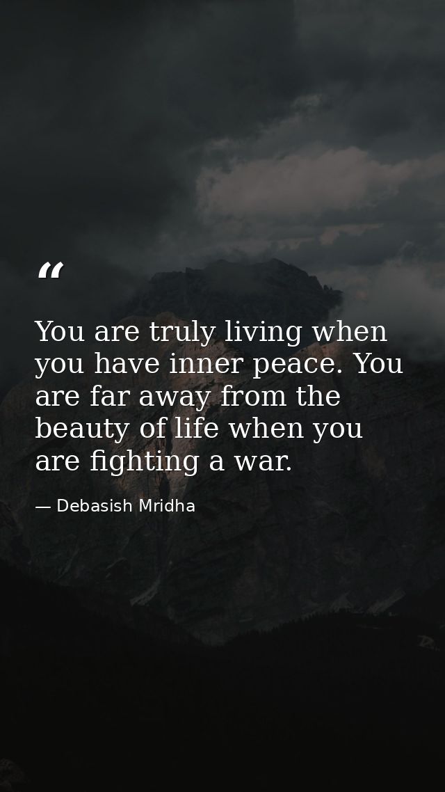 You are truly living when you have inner peace. You are far away from the beauty of life when you are fighting a war. — Debasish Mridha