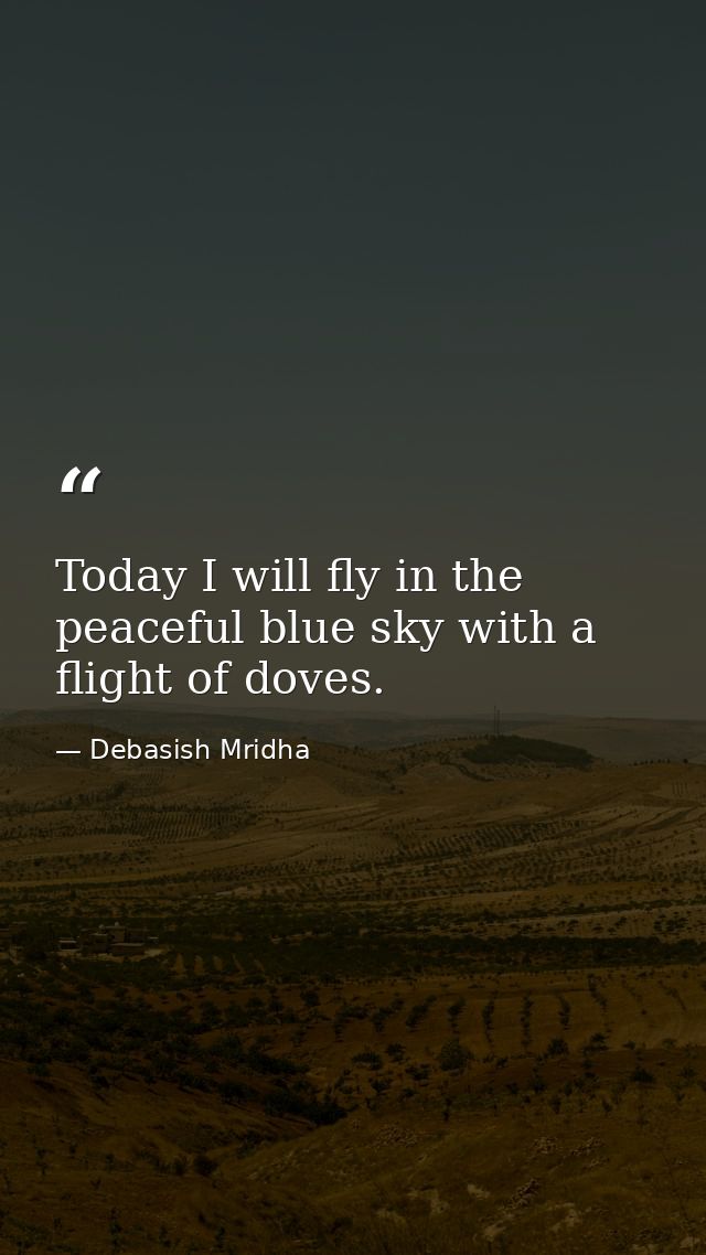 Today I will fly in the peaceful blue sky with a flight of doves. — Debasish Mridha