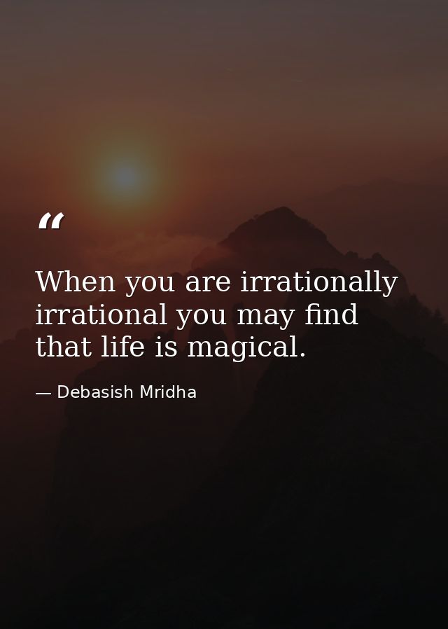 When you are irrationally irrational you may find that life is magical. — Debasish Mridha