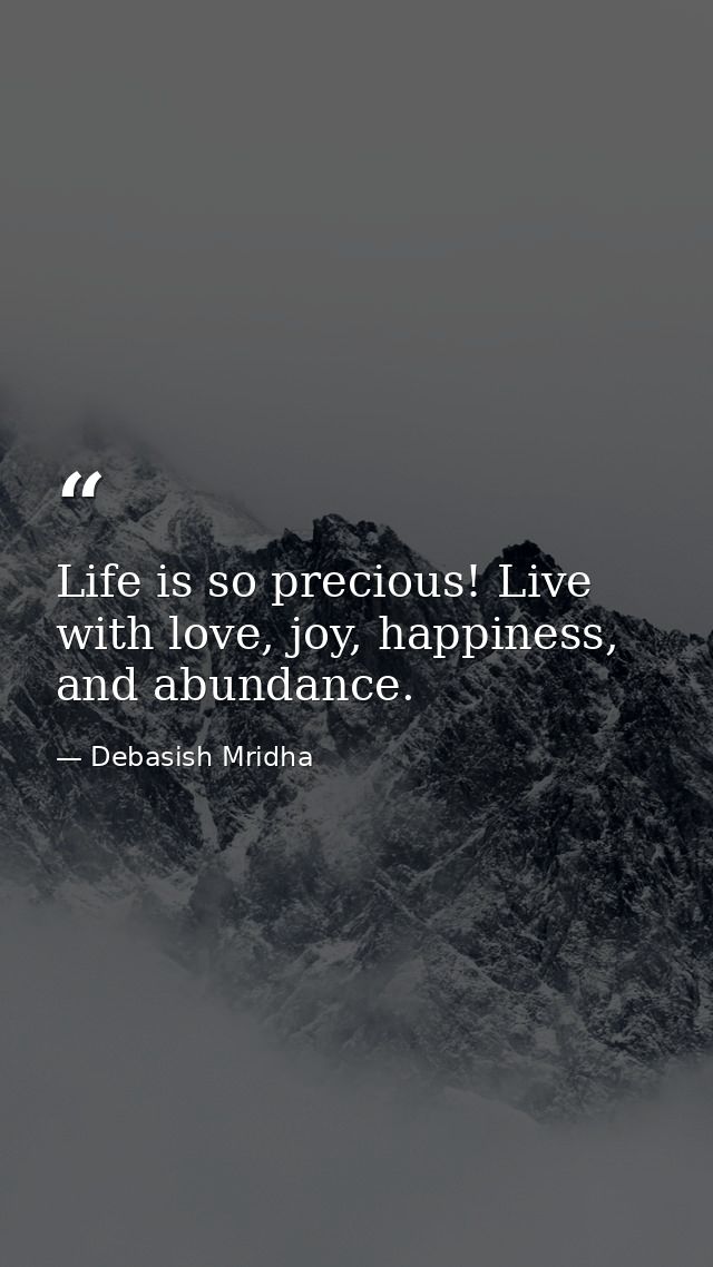 Life is so precious! Live with love, joy, happiness, and abundance. — Debasish Mridha