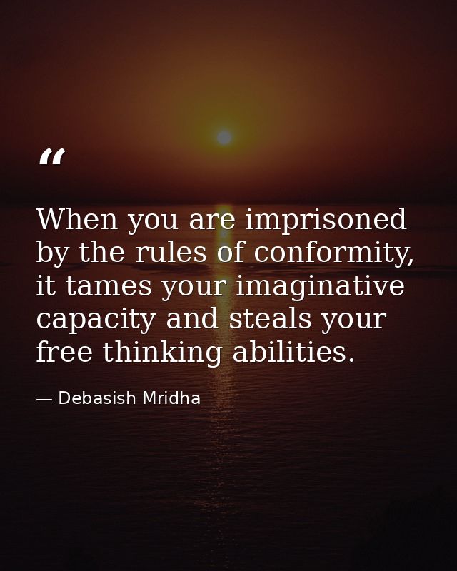 When you are imprisoned by the rules of conformity, it tames your imaginative capacity and steals your free thinking abi — Debasish Mridha