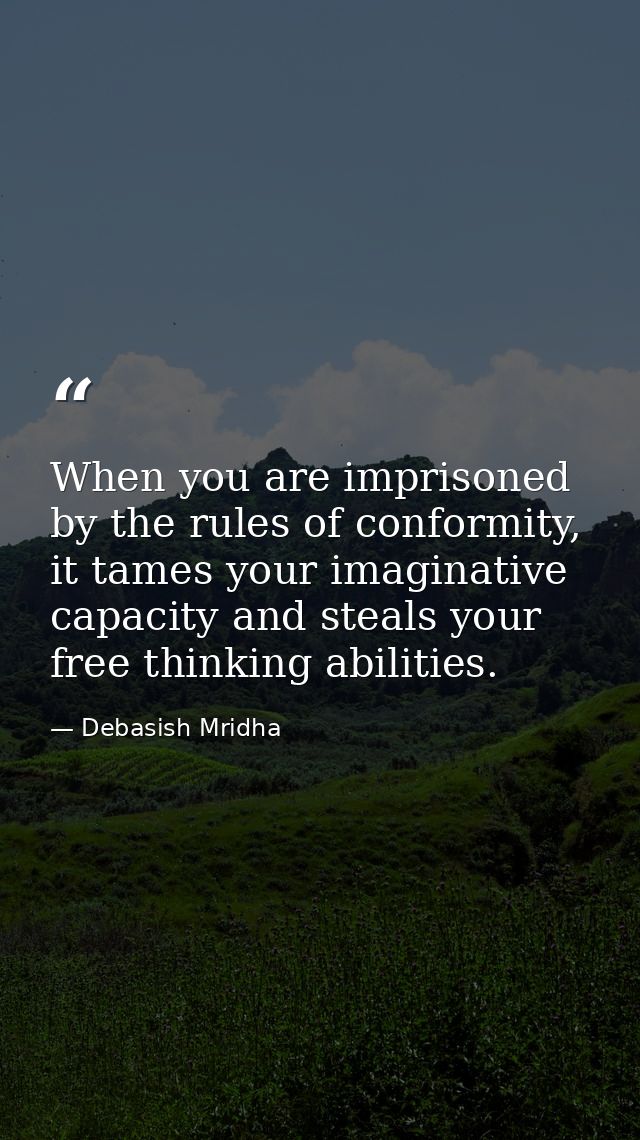 When you are imprisoned by the rules of conformity, it tames your imaginative capacity and steals your free thinking abi — Debasish Mridha