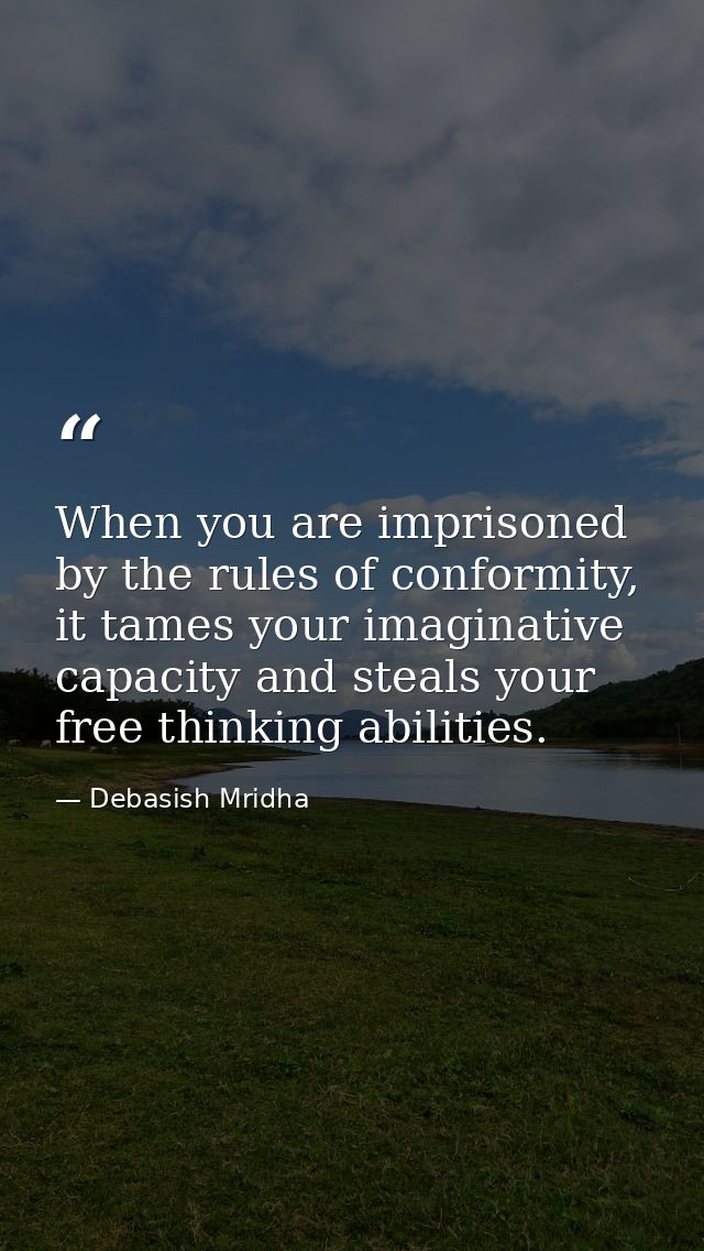 When you are imprisoned by the rules of conformity, it tames your imaginative capacity and steals your free thinking abi — Debasish Mridha