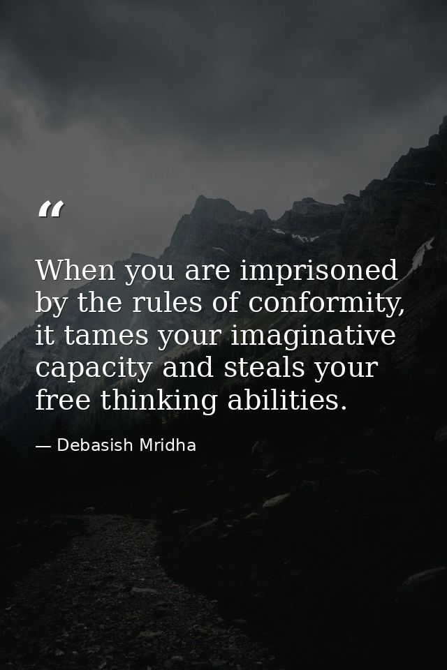 When you are imprisoned by the rules of conformity, it tames your imaginative capacity and steals your free thinking abi — Debasish Mridha