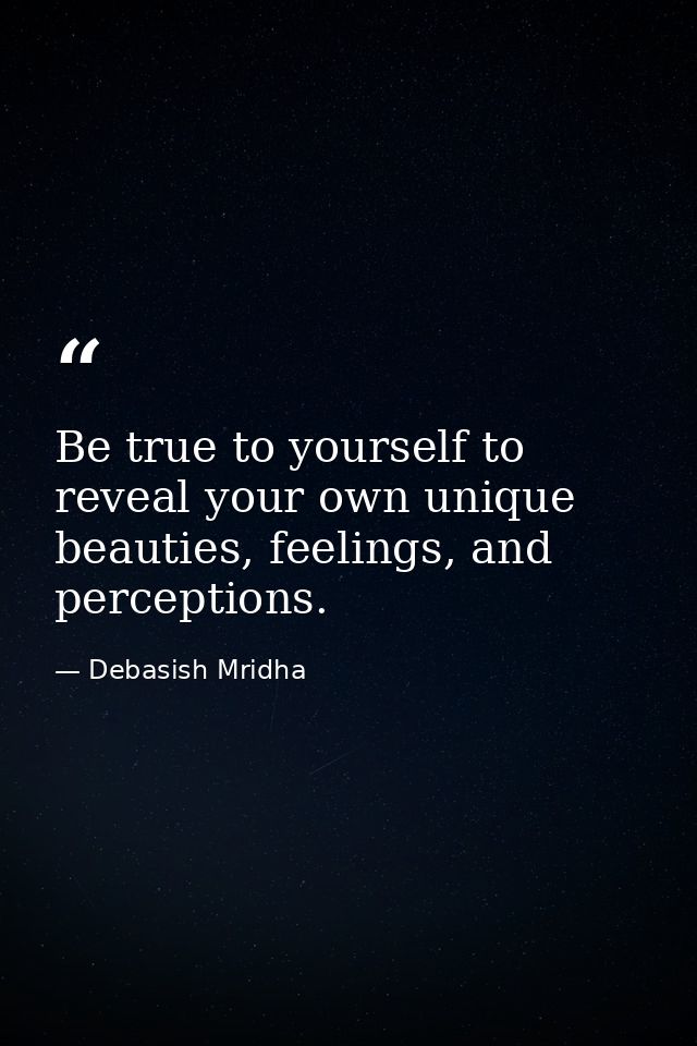 Be true to yourself to reveal your own unique beauties, feelings, and perceptions. — Debasish Mridha