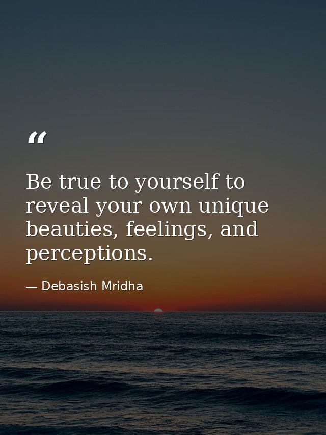 Be true to yourself to reveal your own unique beauties, feelings, and perceptions. — Debasish Mridha