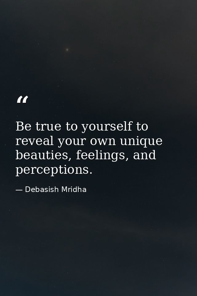 Be true to yourself to reveal your own unique beauties, feelings, and perceptions. — Debasish Mridha