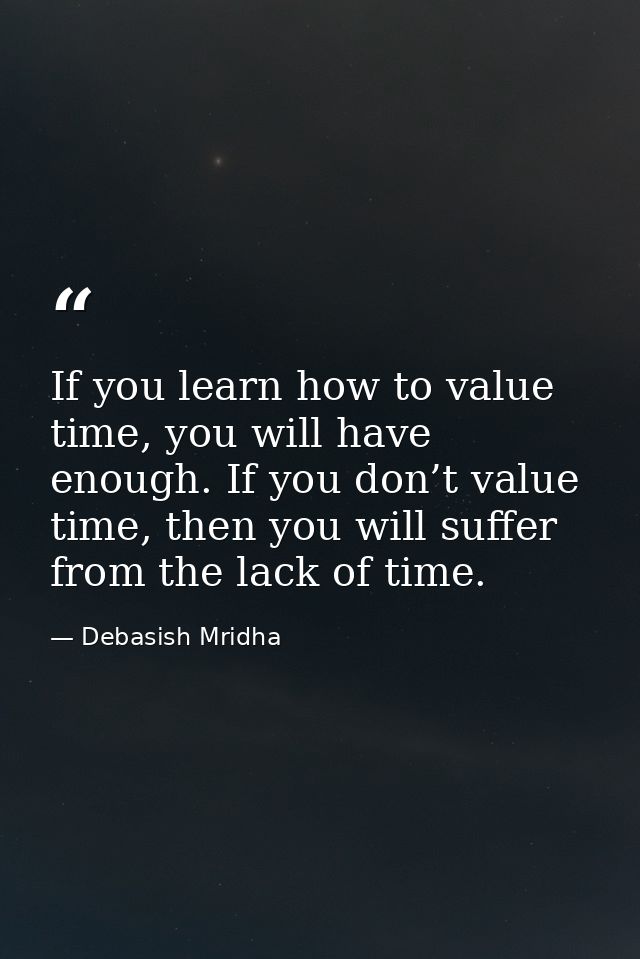 If you learn how to value time, you will have enough. If you don’t value time, then you will suffer from the lack of tim — Debasish Mridha