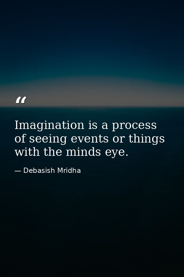 Imagination is a process of seeing events or things with the minds eye. — Debasish Mridha