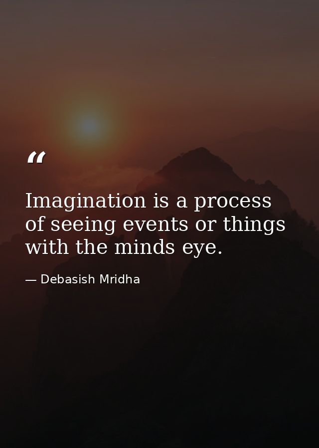 Imagination is a process of seeing events or things with the minds eye. — Debasish Mridha