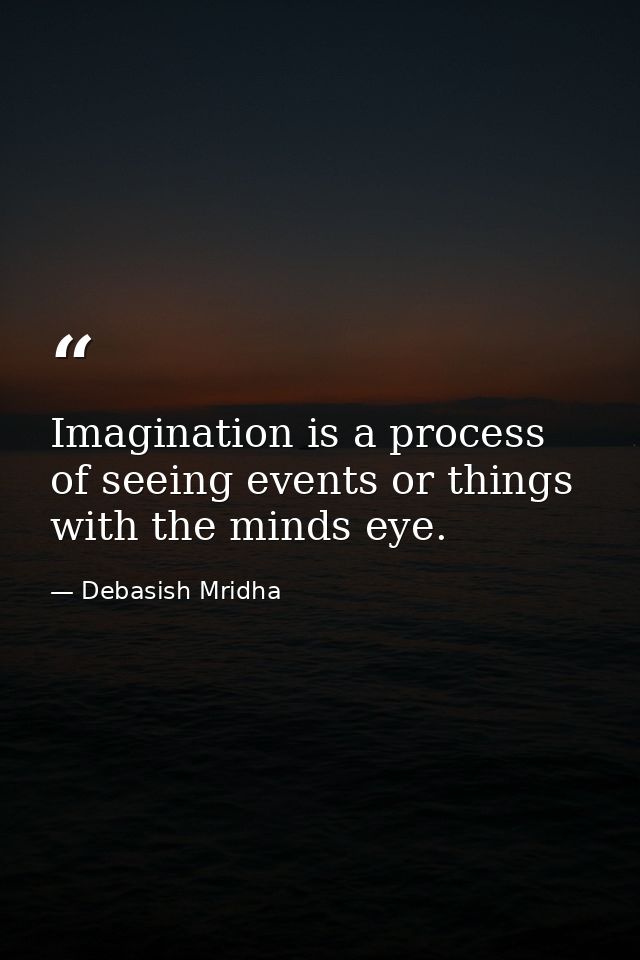 Imagination is a process of seeing events or things with the minds eye. — Debasish Mridha