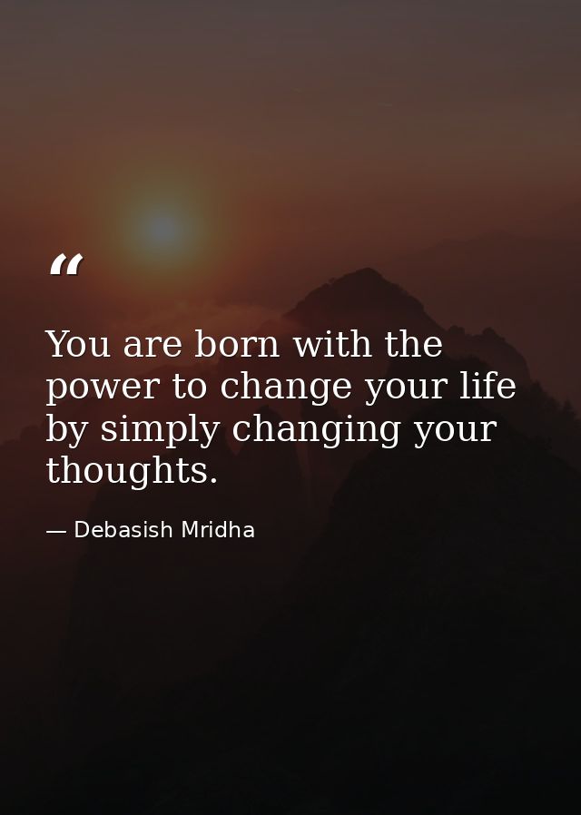 You are born with the power to change your life by simply changing your thoughts. — Debasish Mridha