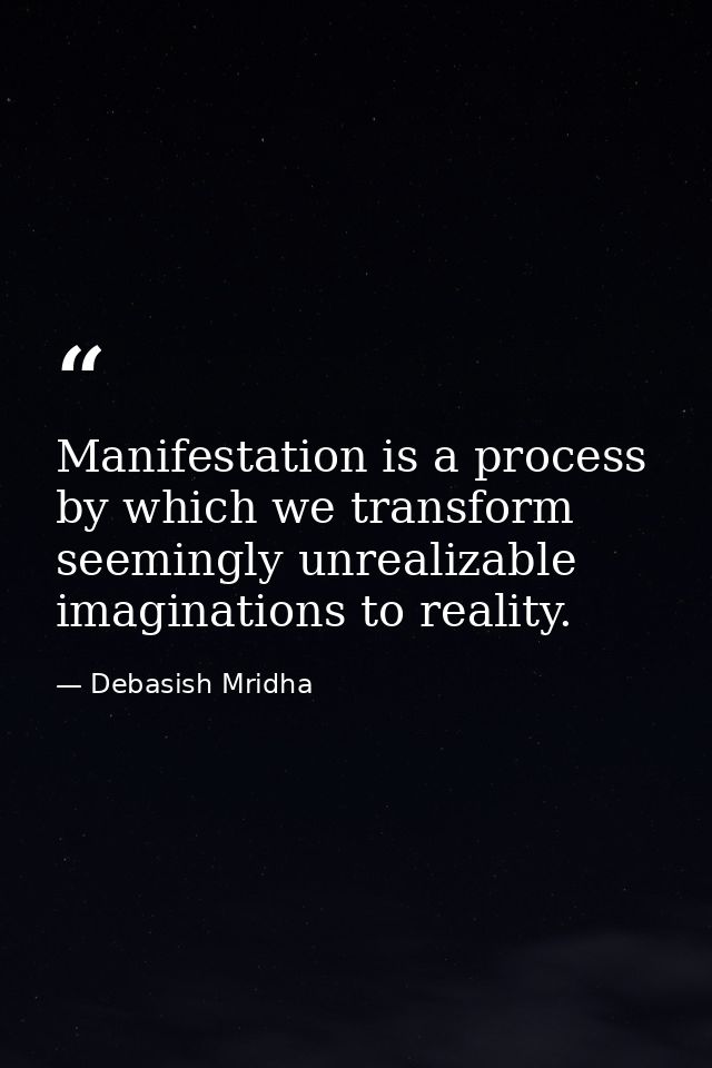 Manifestation is a process by which we transform seemingly unrealizable imaginations to reality. — Debasish Mridha