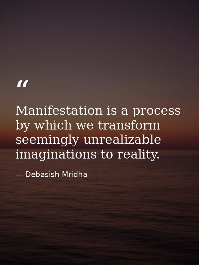 Manifestation is a process by which we transform seemingly unrealizable imaginations to reality. — Debasish Mridha