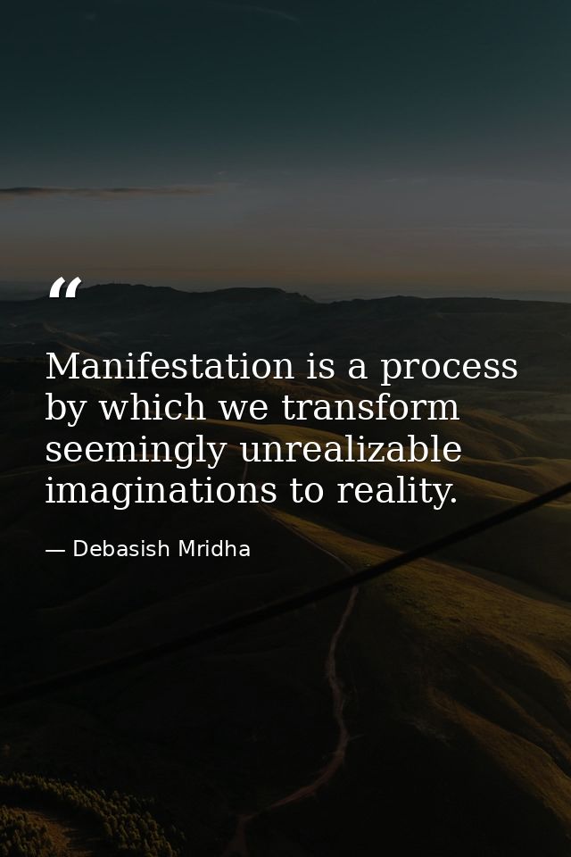 Manifestation is a process by which we transform seemingly unrealizable imaginations to reality. — Debasish Mridha
