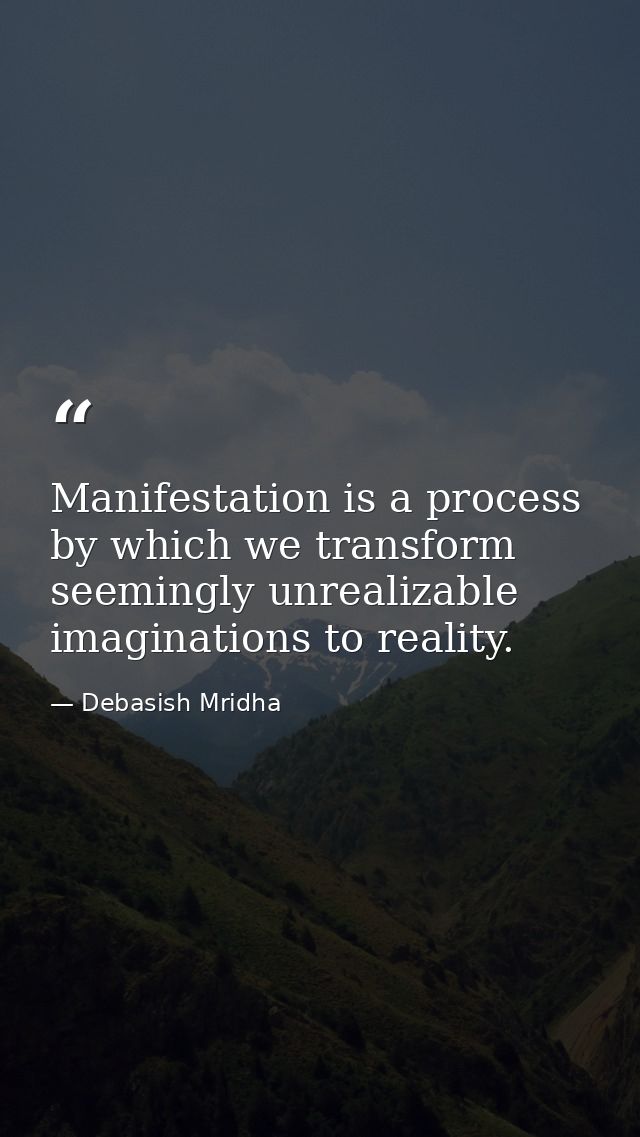 Manifestation is a process by which we transform seemingly unrealizable imaginations to reality. — Debasish Mridha