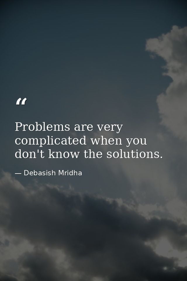 Problems are very complicated when you don't know the solutions. — Debasish Mridha