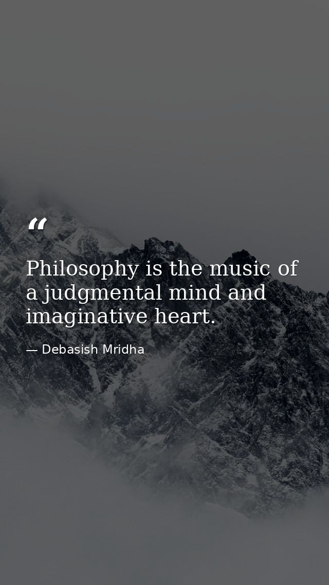 Philosophy is the music of a judgmental mind and imaginative heart. — Debasish Mridha
