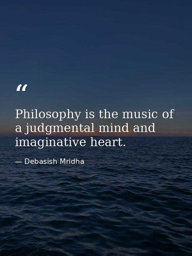 Philosophy is the music of a judgmental mind and imaginative heart. — Debasish Mridha