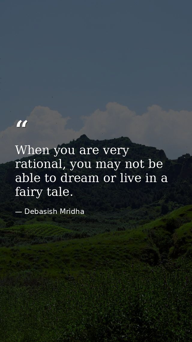 When you are very rational, you may not be able to dream or live in a fairy tale. — Debasish Mridha