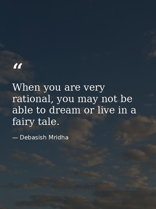 When you are very rational, you may not be able to dream or live in a fairy tale. — Debasish Mridha