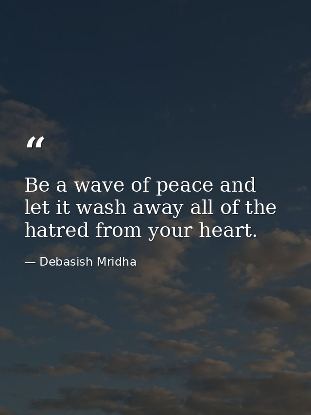 Be a wave of peace and let it wash away all of the hatred from your heart. — Debasish Mridha