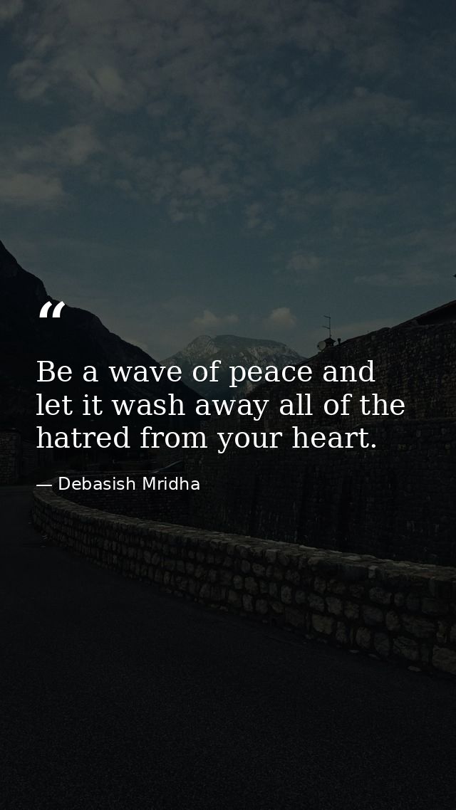 Be a wave of peace and let it wash away all of the hatred from your heart. — Debasish Mridha