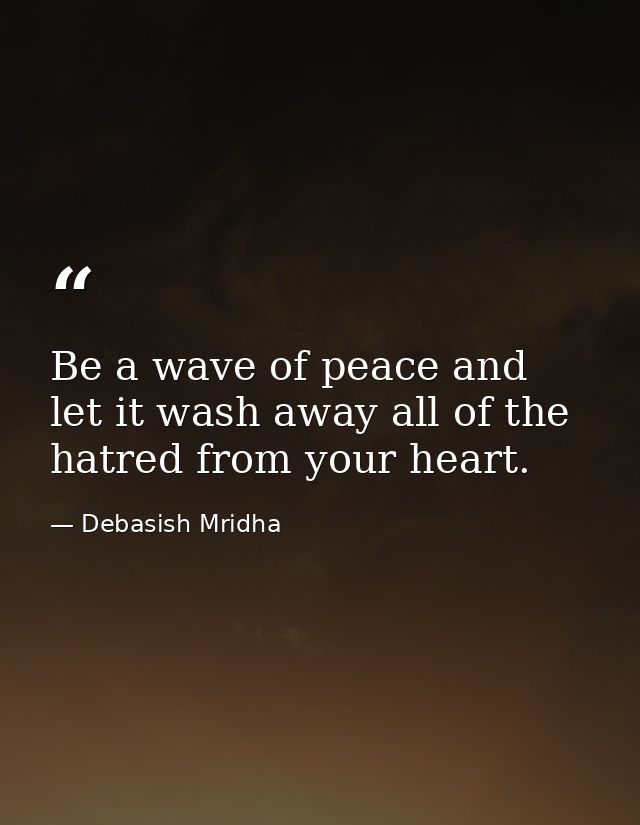 Be a wave of peace and let it wash away all of the hatred from your heart. — Debasish Mridha