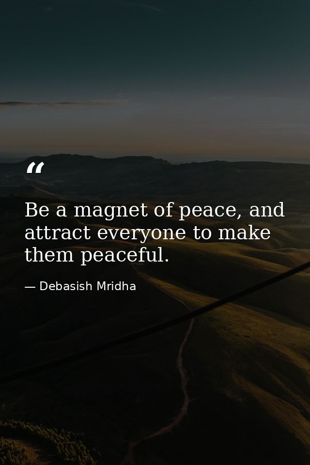Be a magnet of peace, and attract everyone to make them peaceful. — Debasish Mridha