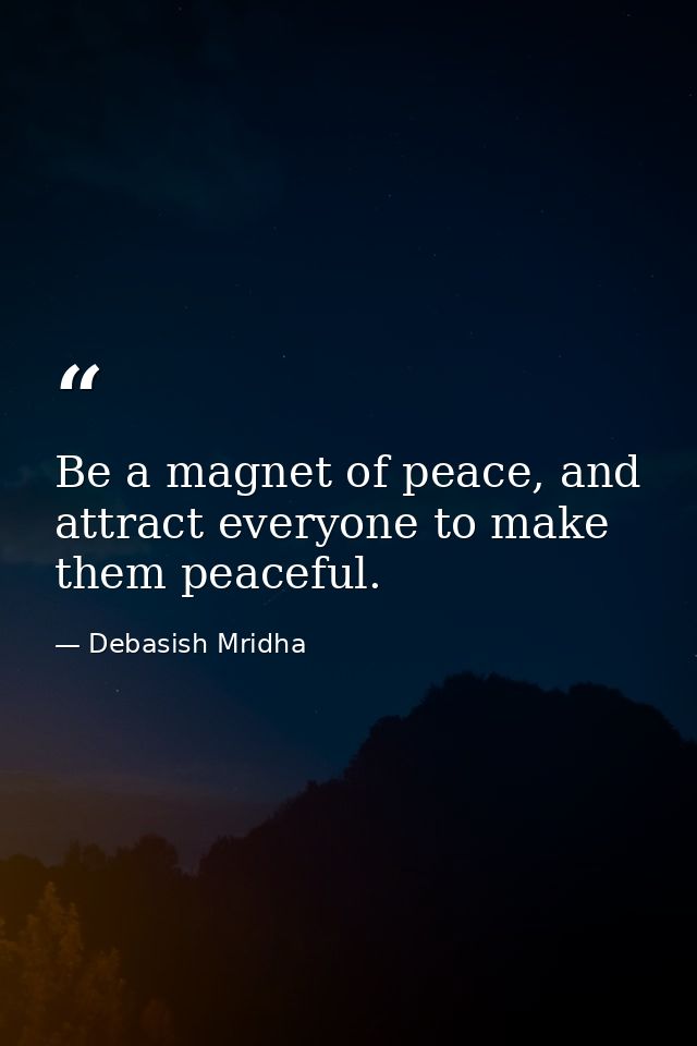 Be a magnet of peace, and attract everyone to make them peaceful. — Debasish Mridha
