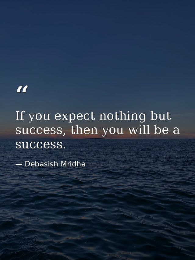 If you expect nothing but success, then you will be a success. — Debasish Mridha