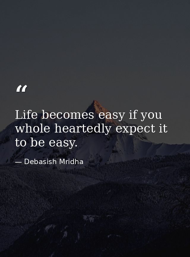 Life becomes easy if you whole heartedly expect it to be easy. — Debasish Mridha