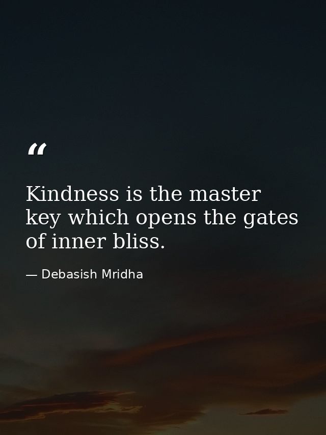 Kindness is the master key which opens the gates of inner bliss. — Debasish Mridha