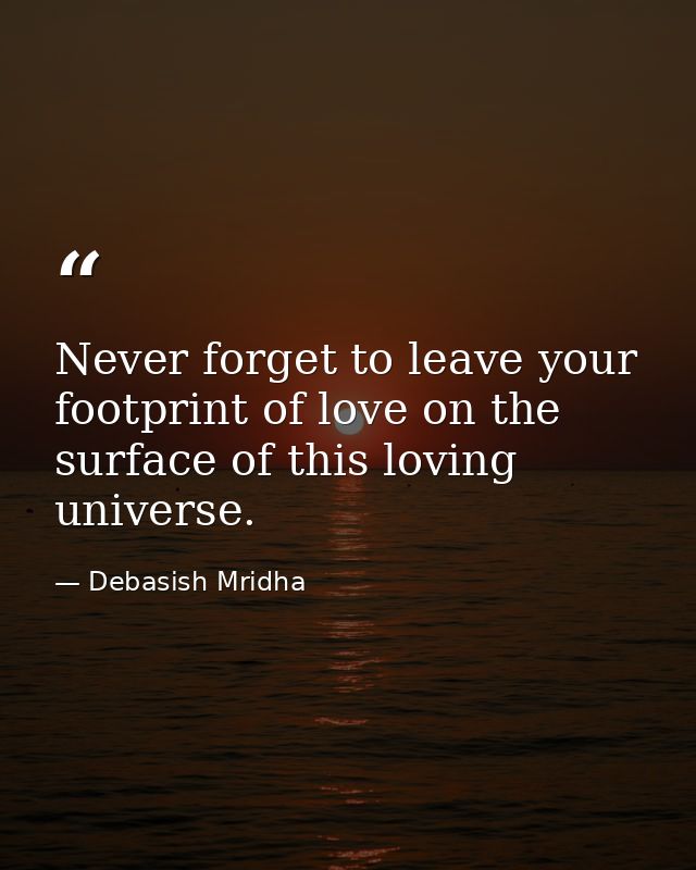 Never forget to leave your footprint of love on the surface of this loving universe. — Debasish Mridha
