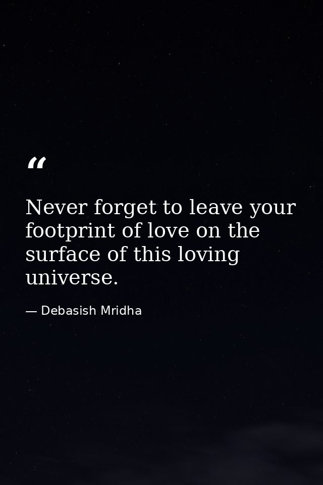 Never forget to leave your footprint of love on the surface of this loving universe. — Debasish Mridha