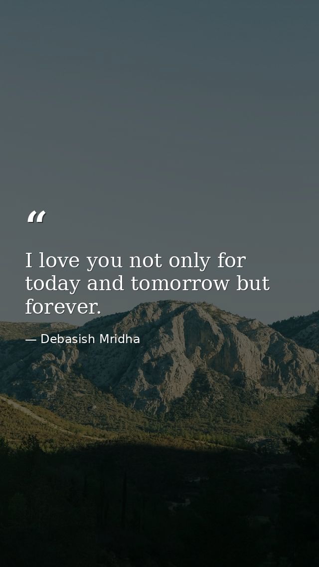 I love you not only for today and tomorrow but forever. — Debasish Mridha