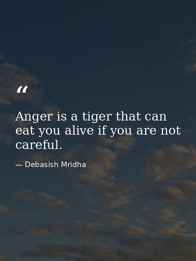 Anger is a tiger that can eat you alive if you are not careful. — Debasish Mridha