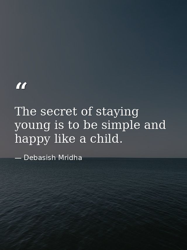 The secret of staying young is to be simple and happy like a child. — Debasish Mridha