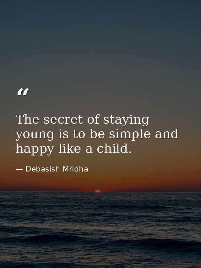 The secret of staying young is to be simple and happy like a child. — Debasish Mridha