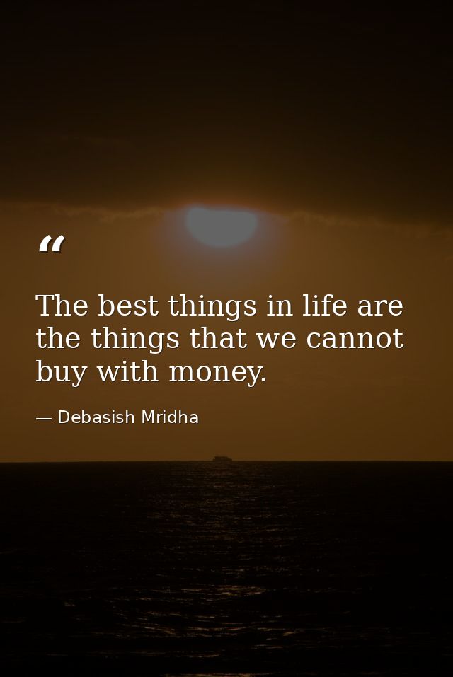 The best things in life are the things that we cannot buy with money. — Debasish Mridha