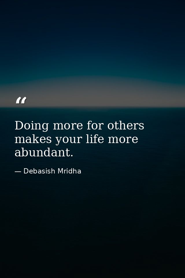 Doing more for others makes your life more abundant. — Debasish Mridha