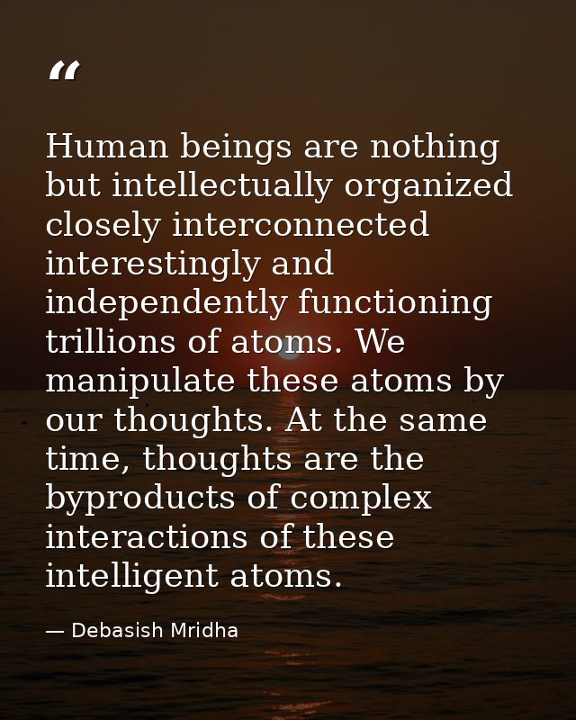 Human beings are nothing but intellectually organized closely interconnected interestingly and independently functioning — Debasish Mridha