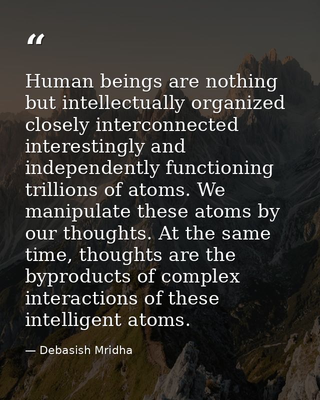 Human beings are nothing but intellectually organized closely interconnected interestingly and independently functioning — Debasish Mridha
