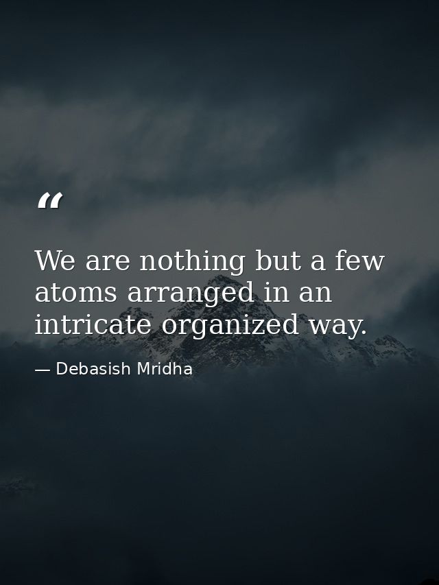 We are nothing but a few atoms arranged in an intricate organized way. — Debasish Mridha