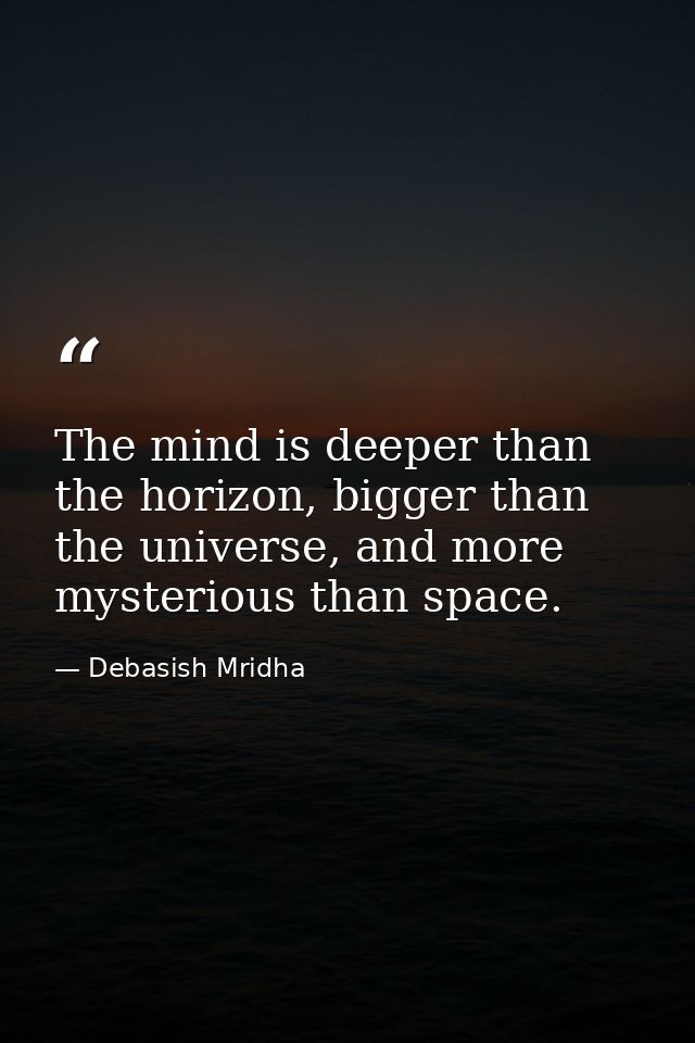 The mind is deeper than the horizon, bigger than the universe, and more mysterious than space. — Debasish Mridha