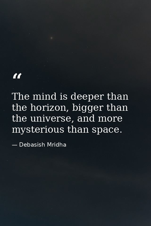 The mind is deeper than the horizon, bigger than the universe, and more mysterious than space. — Debasish Mridha