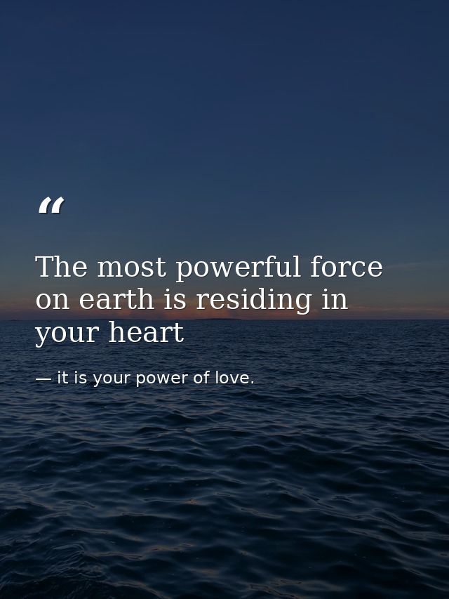 The most powerful force on earth is residing in your heart — it is your power of love.