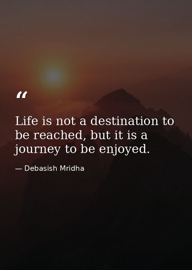 Life is not a destination to be reached, but it is a journey to be enjoyed. — Debasish Mridha