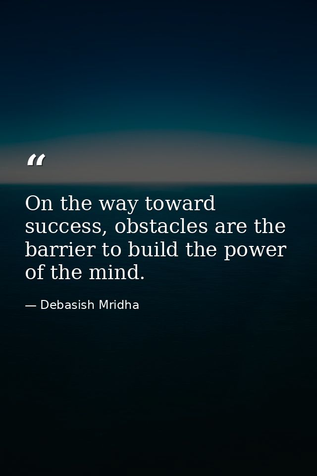 On the way toward success, obstacles are the barrier to build the power of the mind. — Debasish Mridha